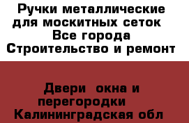 Ручки металлические для москитных сеток - Все города Строительство и ремонт » Двери, окна и перегородки   . Калининградская обл.